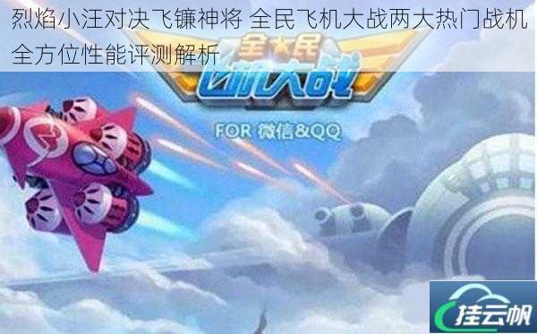 烈焰小汪对决飞镰神将 全民飞机大战两大热门战机全方位性能评测解析