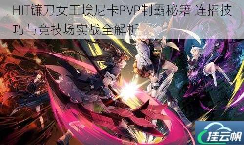 HIT镰刀女王埃尼卡PVP制霸秘籍 连招技巧与竞技场实战全解析