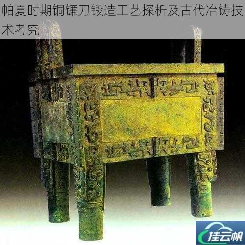 帕夏时期铜镰刀锻造工艺探析及古代冶铸技术考究