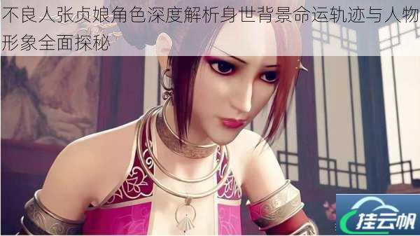 不良人张贞娘角色深度解析身世背景命运轨迹与人物形象全面探秘