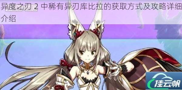 异度之刃 2 中稀有异刃库比拉的获取方式及攻略详细介绍