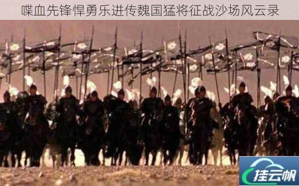 喋血先锋悍勇乐进传魏国猛将征战沙场风云录