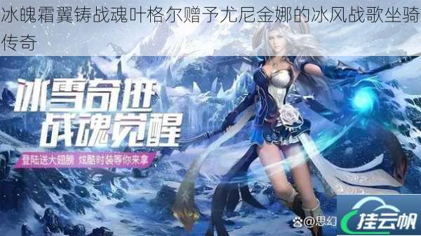 冰魄霜翼铸战魂叶格尔赠予尤尼金娜的冰风战歌坐骑传奇