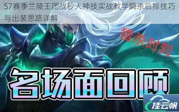 S7赛季兰陵王团战秒人神技实战教学瞬杀后排技巧与出装思路详解