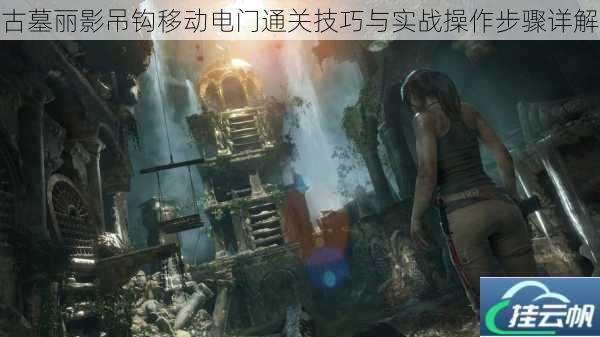 古墓丽影吊钩移动电门通关技巧与实战操作步骤详解