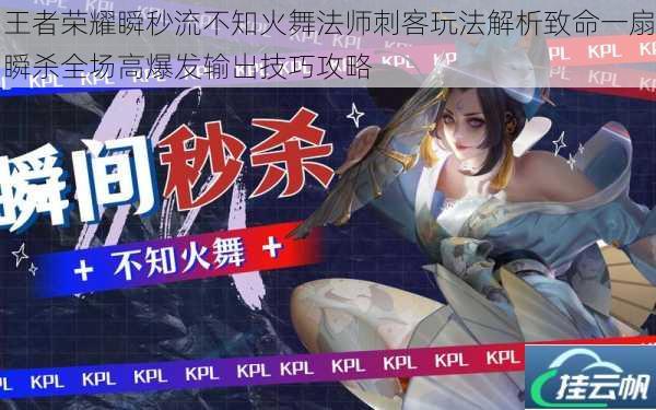 王者荣耀瞬秒流不知火舞法师刺客玩法解析致命一扇瞬杀全场高爆发输出技巧攻略