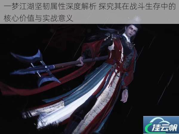 一梦江湖坚韧属性深度解析 探究其在战斗生存中的核心价值与实战意义