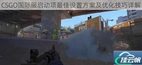 CSGO国际服启动项最佳设置方案及优化技巧详解