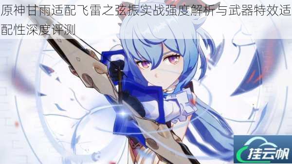 原神甘雨适配飞雷之弦振实战强度解析与武器特效适配性深度评测