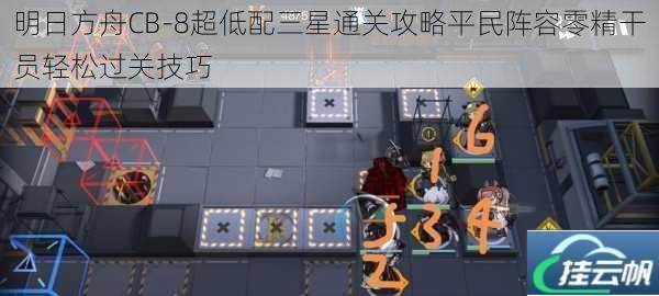 明日方舟CB-8超低配三星通关攻略平民阵容零精干员轻松过关技巧