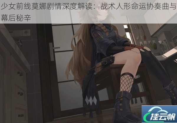 少女前线莫娜剧情深度解读:战术人形命运协奏曲与幕后秘辛