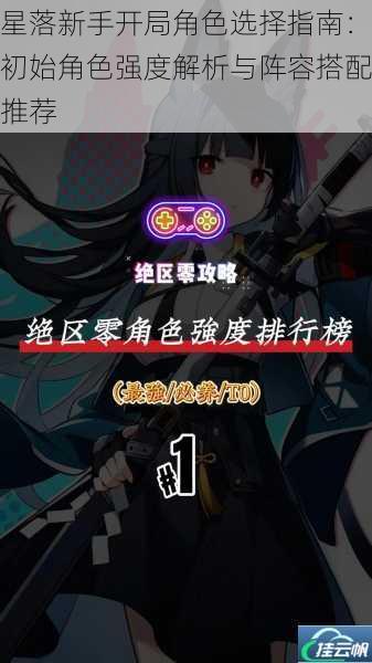 星落新手开局角色选择指南:初始角色强度解析与阵容搭配推荐