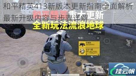 和平精英413新版本更新指南全面解析最新升级内容与步骤详解