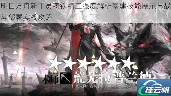 明日方舟新干员铸铁精二强度解析基建技能展示与战斗部署实战攻略