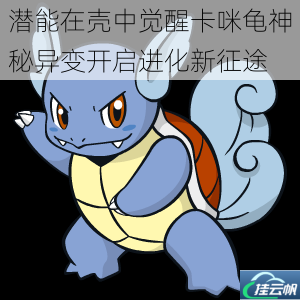 潜能在壳中觉醒卡咪龟神秘异变开启进化新征途