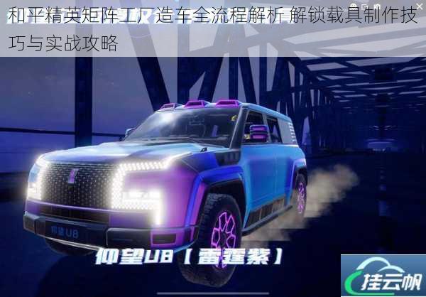 和平精英矩阵工厂造车全流程解析 解锁载具制作技巧与实战攻略
