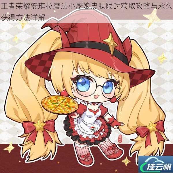 王者荣耀安琪拉魔法小厨娘皮肤限时获取攻略与永久获得方法详解
