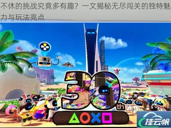 不休的挑战究竟多有趣?一文揭秘无尽闯关的独特魅力与玩法亮点