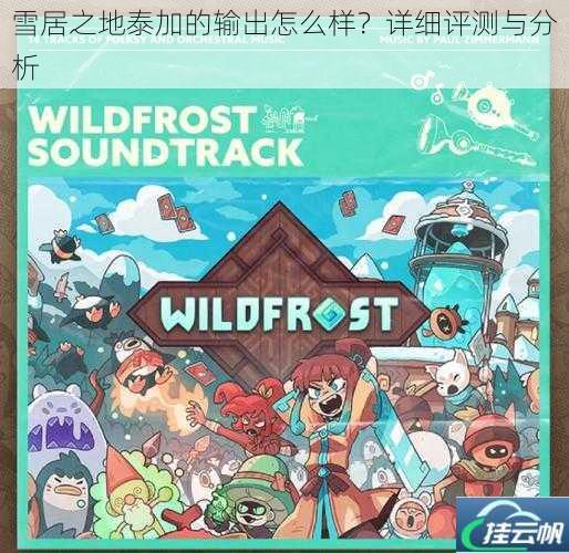 雪居之地泰加的输出怎么样?详细评测与分析