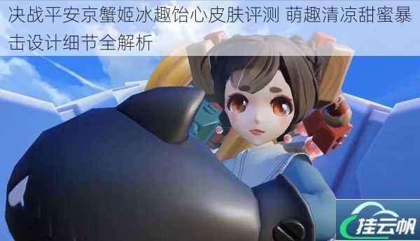 决战平安京蟹姬冰趣饴心皮肤评测 萌趣清凉甜蜜暴击设计细节全解析