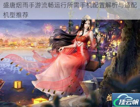 盛唐烟雨手游流畅运行所需手机配置解析与适配机型推荐