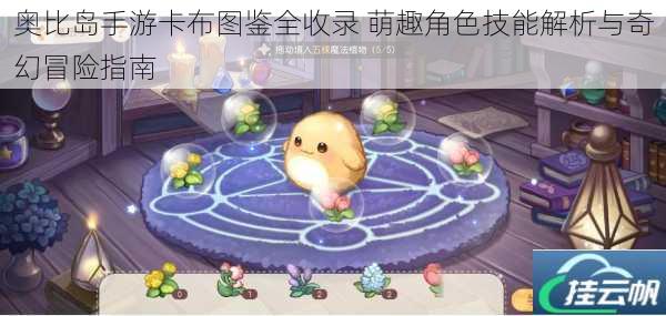 奥比岛手游卡布图鉴全收录 萌趣角色技能解析与奇幻冒险指南
