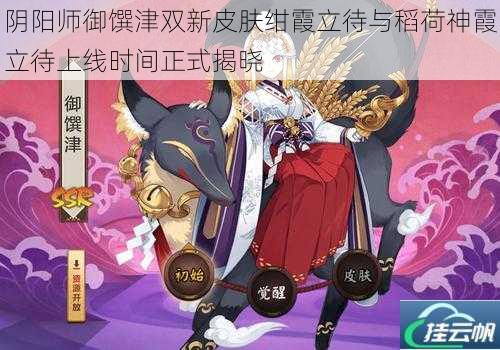 阴阳师御馔津双新皮肤绀霞立待与稻荷神霞立待上线时间正式揭晓
