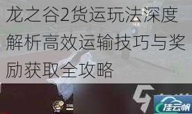 龙之谷2货运玩法深度解析高效运输技巧与奖励获取全攻略