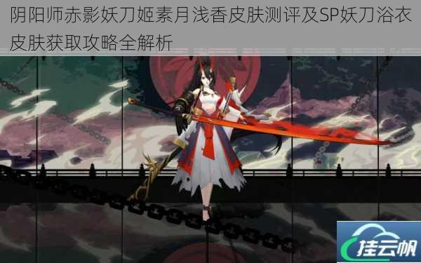 阴阳师赤影妖刀姬素月浅香皮肤测评及SP妖刀浴衣皮肤获取攻略全解析