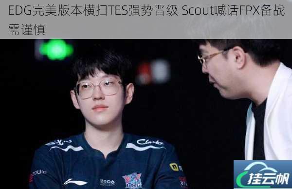 EDG完美版本横扫TES强势晋级 Scout喊话FPX备战需谨慎