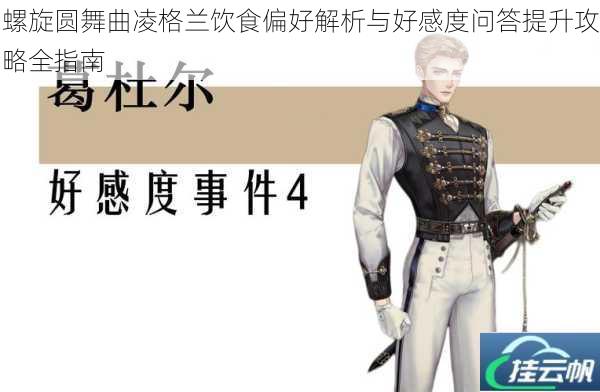 螺旋圆舞曲凌格兰饮食偏好解析与好感度问答提升攻略全指南