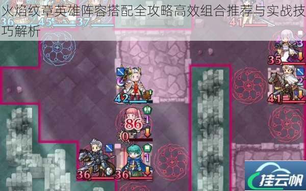 火焰纹章英雄阵容搭配全攻略高效组合推荐与实战技巧解析