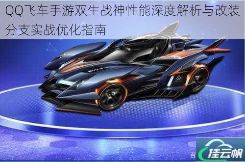 QQ飞车手游双生战神性能深度解析与改装分支实战优化指南