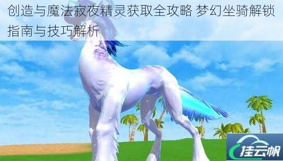 创造与魔法寂夜精灵获取全攻略 梦幻坐骑解锁指南与技巧解析