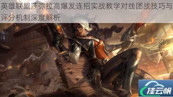 英雄联盟莎弥拉高爆发连招实战教学对线团战技巧与评分机制深度解析