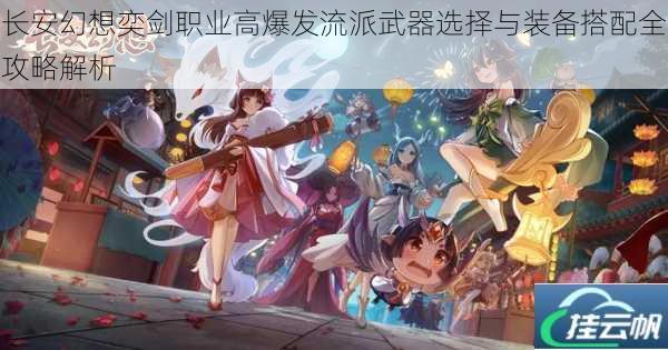 长安幻想奕剑职业高爆发流派武器选择与装备搭配全攻略解析