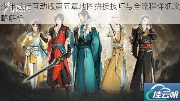 少年歌行互动版第五章地图拼接技巧与全流程详细攻略解析