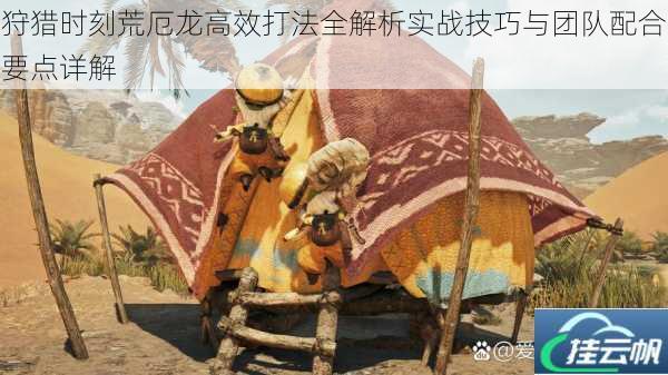 狩猎时刻荒厄龙高效打法全解析实战技巧与团队配合要点详解