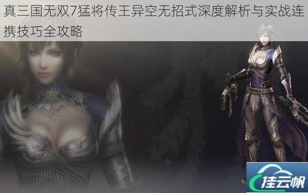 真三国无双7猛将传王异空无招式深度解析与实战连携技巧全攻略