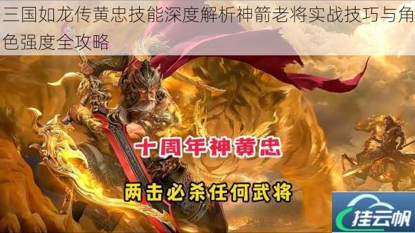 三国如龙传黄忠技能深度解析神箭老将实战技巧与角色强度全攻略