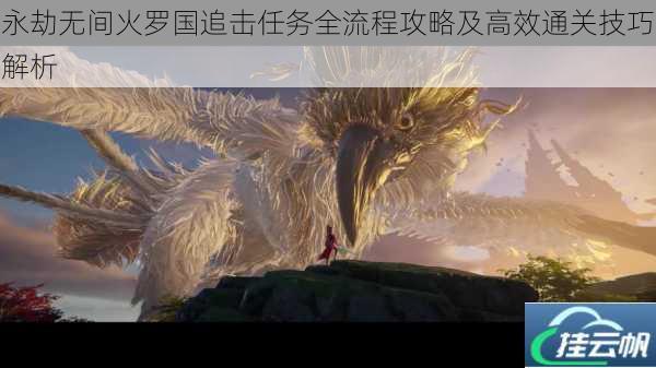 永劫无间火罗国追击任务全流程攻略及高效通关技巧解析