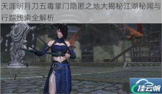 天涯明月刀五毒掌门隐匿之地大揭秘江湖秘闻与行踪线索全解析