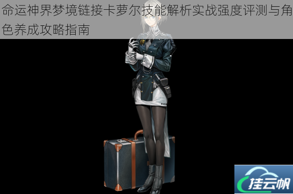 命运神界梦境链接卡萝尔技能解析实战强度评测与角色养成攻略指南