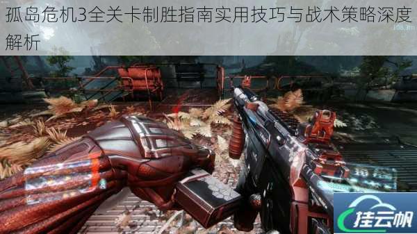 孤岛危机3全关卡制胜指南实用技巧与战术策略深度解析