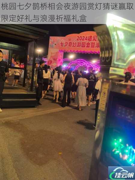 桃园七夕鹊桥相会夜游园赏灯猜谜赢取限定好礼与浪漫祈福礼盒