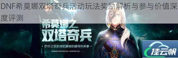 DNF希莫娜双塔奇兵活动玩法奖励解析与参与价值深度评测