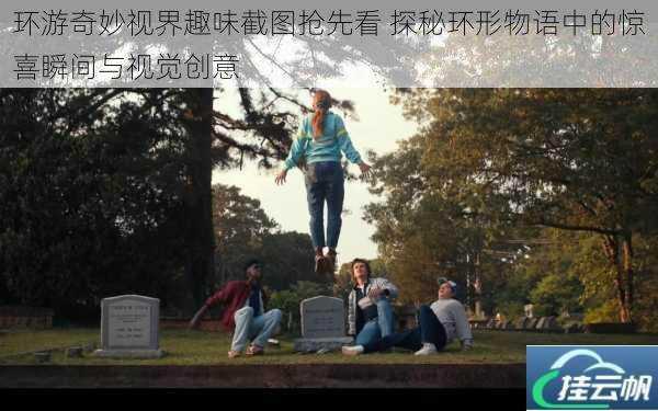 环游奇妙视界趣味截图抢先看 探秘环形物语中的惊喜瞬间与视觉创意