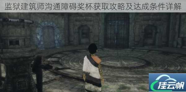 监狱建筑师沟通障碍奖杯获取攻略及达成条件详解