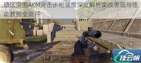 暗区突围AKM突击步枪强度深度解析实战表现与性能数据全测评