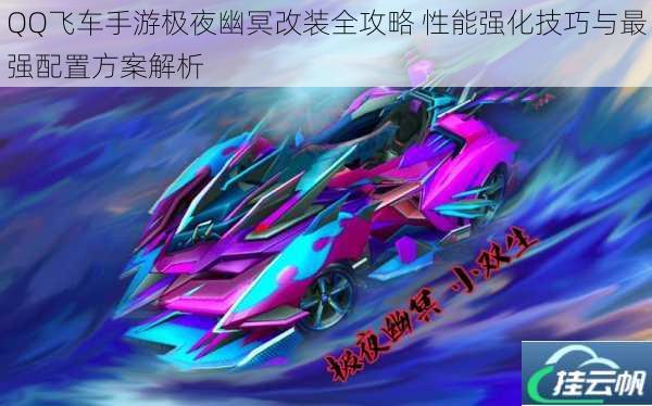 QQ飞车手游极夜幽冥改装全攻略 性能强化技巧与最强配置方案解析